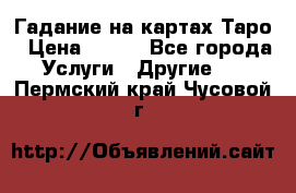 Гадание на картах Таро › Цена ­ 500 - Все города Услуги » Другие   . Пермский край,Чусовой г.